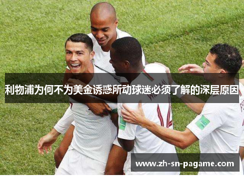 利物浦为何不为美金诱惑所动球迷必须了解的深层原因