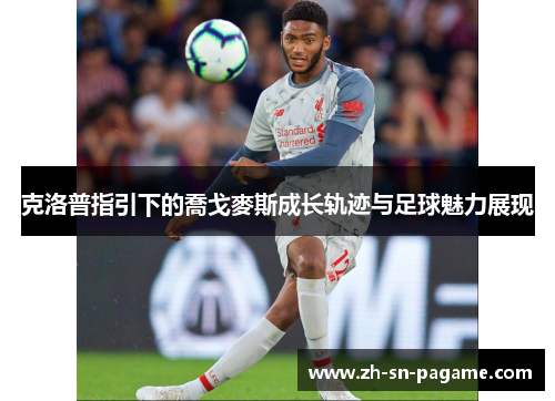 克洛普指引下的喬戈麥斯成长轨迹与足球魅力展现 克洛普指引下的喬戈麥斯成长轨迹与足球魅力展现