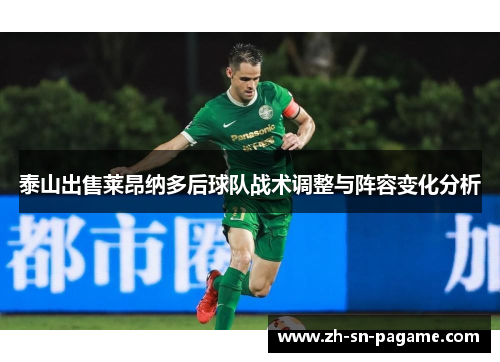 泰山出售莱昂纳多后球队战术调整与阵容变化分析 泰山出售莱昂纳多后球队战术调整与阵容变化分析