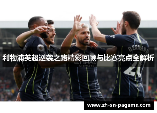利物浦英超逆袭之路精彩回顾与比赛亮点全解析 利物浦英超逆袭之路精彩回顾与比赛亮点全解析