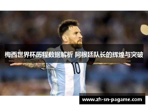 梅西世界杯历程数据解析 阿根廷队长的辉煌与突破 梅西世界杯历程数据解析 阿根廷队长的辉煌与突破