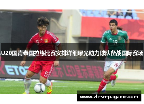 U20国青泰国拉练比赛安排详细曝光助力球队备战国际赛场