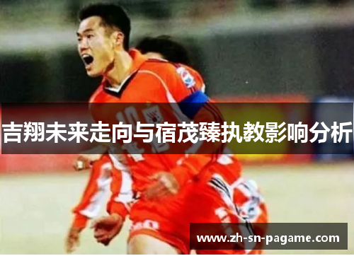 吉翔未来走向与宿茂臻执教影响分析