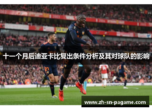 十一个月后迪亚卡比复出条件分析及其对球队的影响 十一个月后迪亚卡比复出条件分析及其对球队的影响