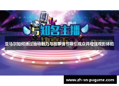 亚马尔如何通过独特魅力与故事情节吸引观众并增强观影体验 亚马尔如何通过独特魅力与故事情节吸引观众并增强观影体验
