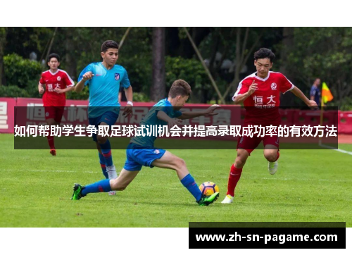 如何帮助学生争取足球试训机会并提高录取成功率的有效方法 如何帮助学生争取足球试训机会并提高录取成功率的有效方法