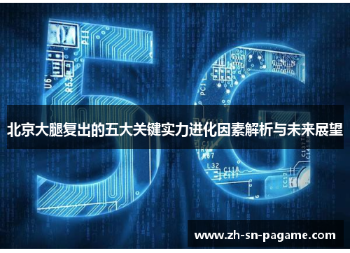 北京大腿复出的五大关键实力进化因素解析与未来展望