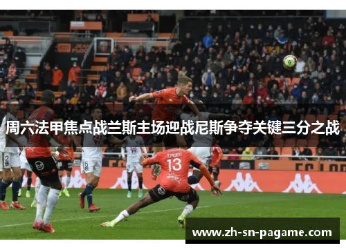 周六法甲焦点战兰斯主场迎战尼斯争夺关键三分之战 周六法甲焦点战兰斯主场迎战尼斯争夺关键三分之战