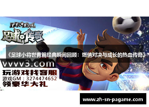 《足球小将世青篇经典瞬间回顾:燃情对决与成长的热血传奇》 《足球小将世青篇经典瞬间回顾:燃情对决与成长的热血传奇》