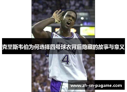 克里斯韦伯为何选择四号球衣背后隐藏的故事与意义 克里斯韦伯为何选择四号球衣背后隐藏的故事与意义