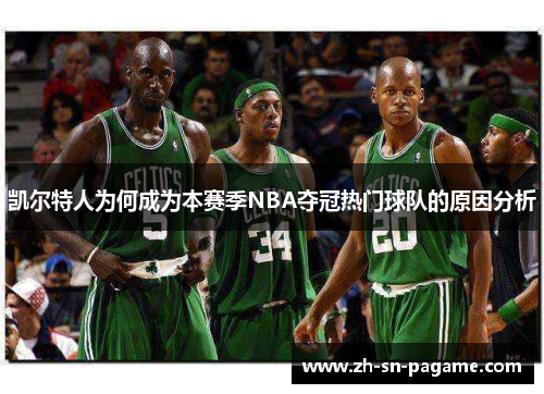 凯尔特人为何成为本赛季NBA夺冠热门球队的原因分析 凯尔特人为何成为本赛季NBA夺冠热门球队的原因分析