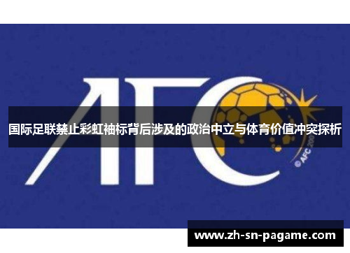 国际足联禁止彩虹袖标背后涉及的政治中立与体育价值冲突探析 国际足联禁止彩虹袖标背后涉及的政治中立与体育价值冲突探析