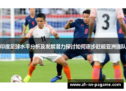 印度足球水平分析及发展潜力探讨如何逐步赶超亚洲强队 印度足球水平分析及发展潜力探讨如何逐步赶超亚洲强队