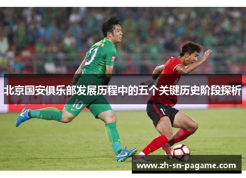 北京国安俱乐部发展历程中的五个关键历史阶段探析 北京国安俱乐部发展历程中的五个关键历史阶段探析