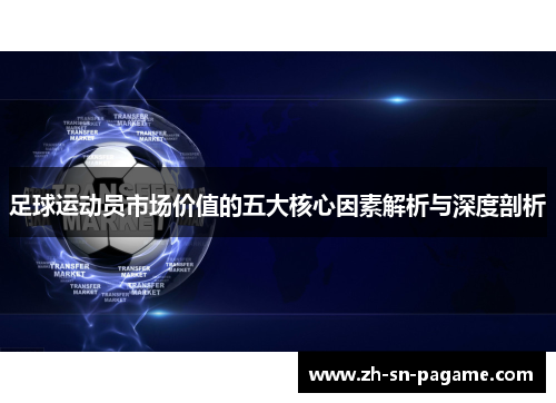 足球运动员市场价值的五大核心因素解析与深度剖析 足球运动员市场价值的五大核心因素解析与深度剖析