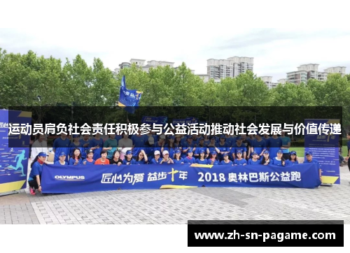 运动员肩负社会责任积极参与公益活动推动社会发展与价值传递 运动员肩负社会责任积极参与公益活动推动社会发展与价值传递