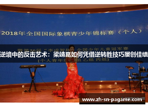 逆境中的反击艺术:梁靖崑如何凭借逆转胜技巧屡创佳绩 逆境中的反击艺术:梁靖崑如何凭借逆转胜技巧屡创佳绩