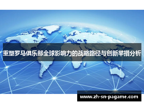 重塑罗马俱乐部全球影响力的战略路径与创新举措分析 重塑罗马俱乐部全球影响力的战略路径与创新举措分析