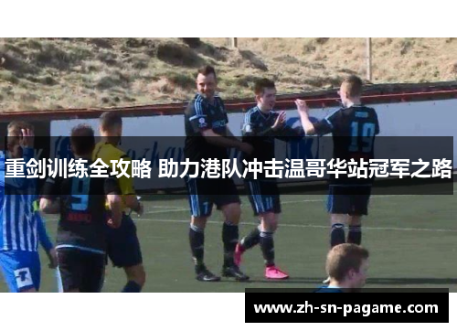 重剑训练全攻略 助力港队冲击温哥华站冠军之路