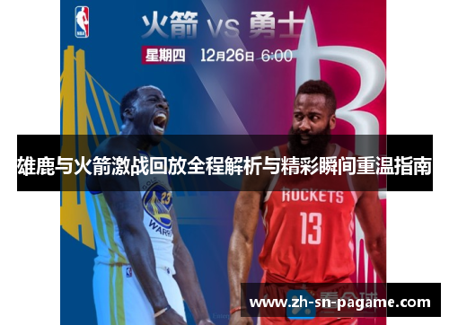 雄鹿与火箭激战回放全程解析与精彩瞬间重温指南 雄鹿与火箭激战回放全程解析与精彩瞬间重温指南