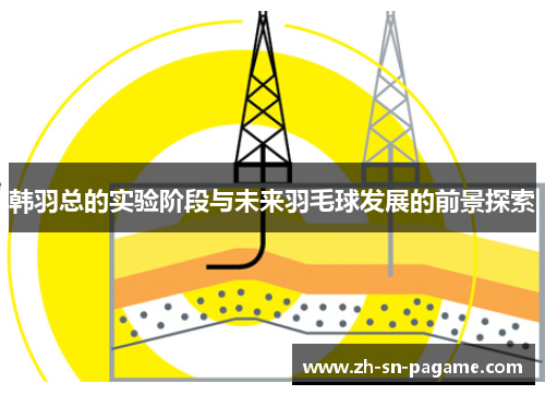 韩羽总的实验阶段与未来羽毛球发展的前景探索