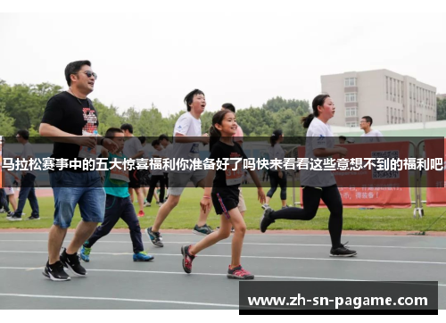 马拉松赛事中的五大惊喜福利你准备好了吗快来看看这些意想不到的福利吧