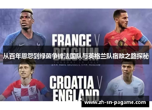 从百年恩怨到绿茵争锋法国队与英格兰队宿敌之路探秘