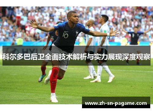 科尔多巴后卫全面技术解析与实力展现深度观察 科尔多巴后卫全面技术解析与实力展现深度观察