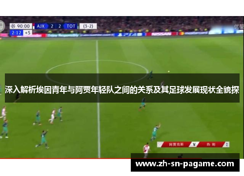 深入解析埃因青年与阿贾年轻队之间的关系及其足球发展现状全貌探
