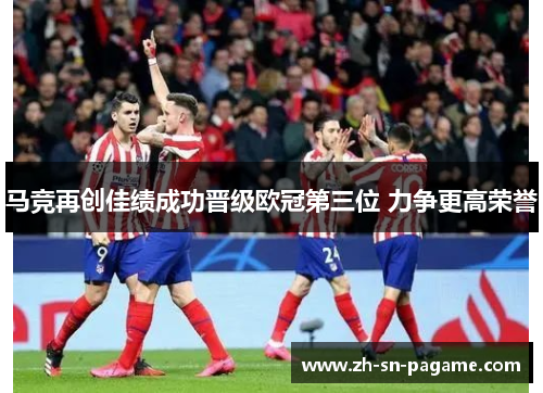 马竞再创佳绩成功晋级欧冠第三位 力争更高荣誉