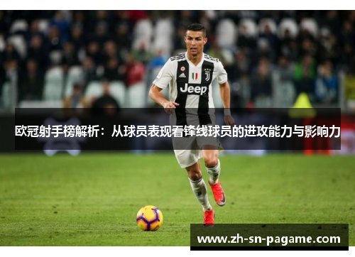 欧冠射手榜解析:从球员表现看锋线球员的进攻能力与影响力 欧冠射手榜解析:从球员表现看锋线球员的进攻能力与影响力