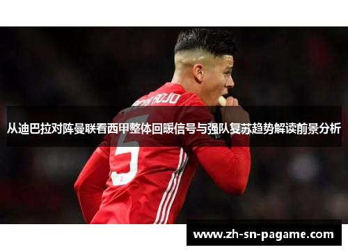 从迪巴拉对阵曼联看西甲整体回暖信号与强队复苏趋势解读前景分析 从迪巴拉对阵曼联看西甲整体回暖信号与强队复苏趋势解读前景分析