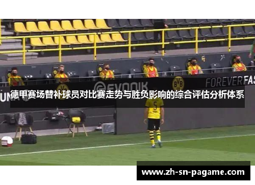 德甲赛场替补球员对比赛走势与胜负影响的综合评估分析体系