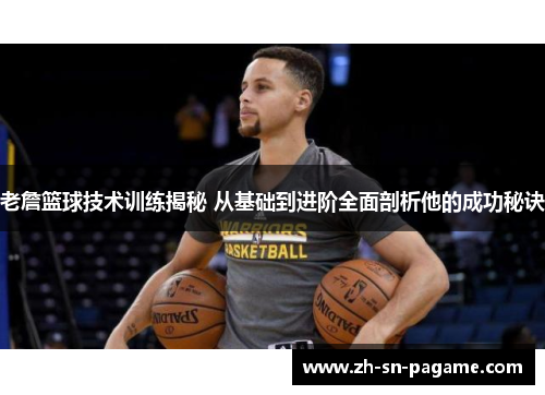 老詹篮球技术训练揭秘 从基础到进阶全面剖析他的成功秘诀 老詹篮球技术训练揭秘 从基础到进阶全面剖析他的成功秘诀