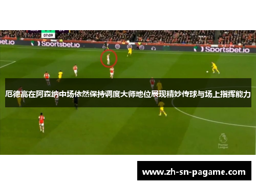 厄德高在阿森纳中场依然保持调度大师地位展现精妙传球与场上指挥能力