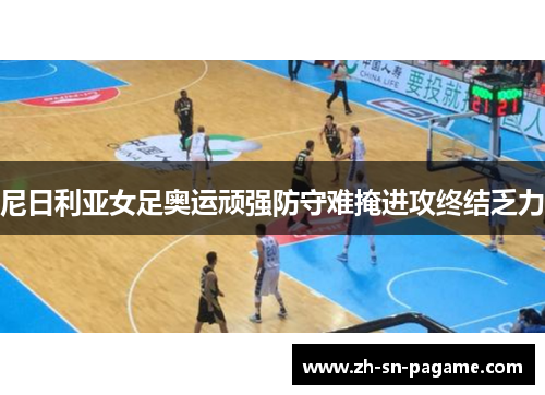 尼日利亚女足奥运顽强防守难掩进攻终结乏力