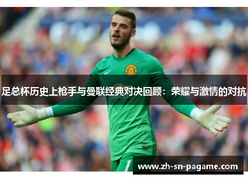 足总杯历史上枪手与曼联经典对决回顾：荣耀与激情的对抗