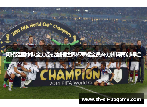 阿根廷国家队全力备战剑指世界杯荣耀全员奋力拼搏再创辉煌