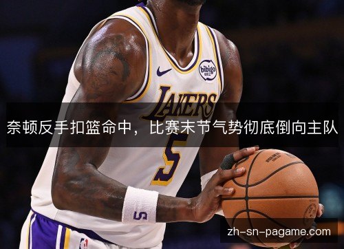 奈顿反手扣篮命中，比赛末节气势彻底倒向主队
